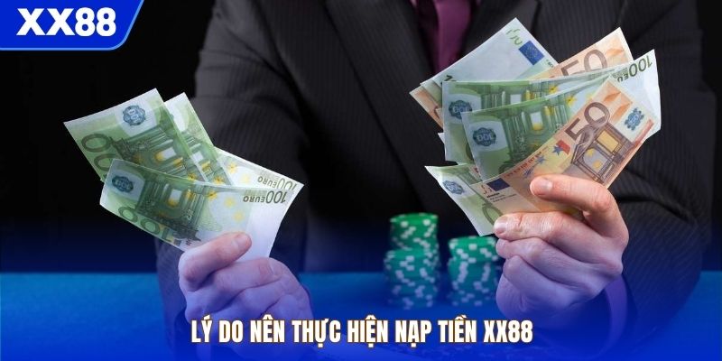 Lý do nên thực hiện nạp tiền XX88